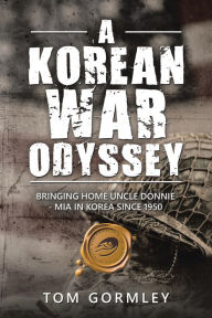Title: A Korean War Odyssey: Bringing Home Uncle Donnie - Mia in Korea Since 1950, Author: Tom Gormley