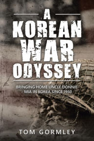 Title: A Korean War Odyssey: Bringing Home Uncle Donnie - Mia in Korea Since 1950, Author: Tom Gormley