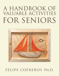 Title: A Handbook of Valuable Activities for Seniors, Author: Felipe Cofreros Ph.D.
