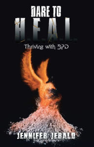 Title: Dare To H.E.A.L.: Thriving With Bpd, Author: Jennifer Jerald