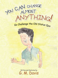 Title: You Can Change Almost Anything!: Go Challenge the Old Status Quo, Author: G. M. Davis