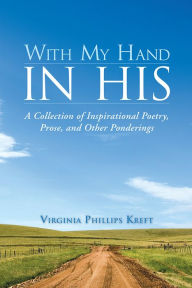 Title: With My Hand in His: A Collection of Inspirational Poetry, Prose, and Other Ponderings, Author: Virginia Phillips Kreft