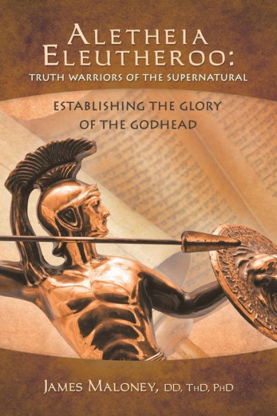 Aletheia Eleutheroo: Truth Warriors of the Supernatural: Establishing Glory Godhead
