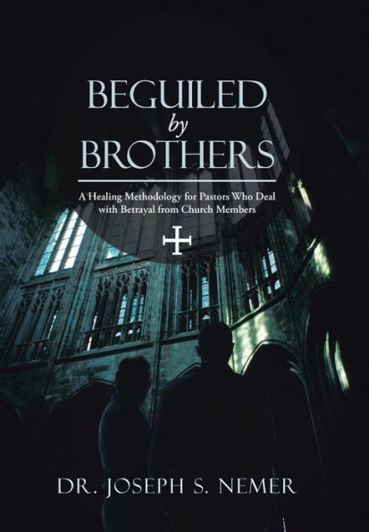 Beguiled by Brothers: A Healing Methodology for Pastors Who Deal with Betrayal from Church Members