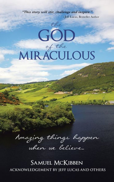 The God of the Miraculous: Amazing Things Happen When We Believe