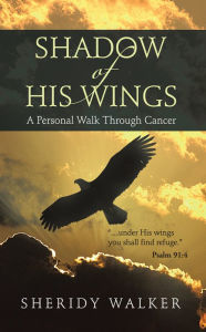 Title: Shadow of His Wings: A Personal Walk Through Cancer, Author: Sheridy Walker