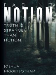 Title: Fading Notion: Truth Is Stranger than Fiction, Author: Joshua Higginbotham