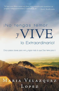 Title: No Tengas Temor y Vive Lo Extraordinario!: Cinco Pasos Claves Para Vivir y Lograr Todo Lo Que Dios Tiene Para Ti, Author: Maria Velazquez Lopez