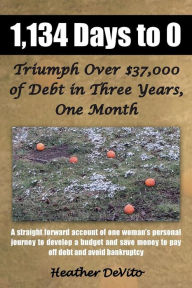 Title: 1,134 Days to 0: Triumph Over $37,000 of Debt in Three Years, One Month, Author: Heather DeVito