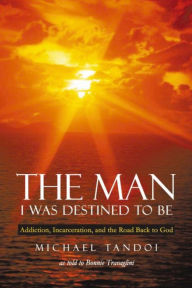 Title: The Man I Was Destined to Be: Addiction, Incarceration, and the Road Back to God, Author: Michael Tandoi