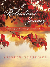 Title: A Reluctant Journey: Finding God through Chronic Pain, Author: Kristen Grathwol