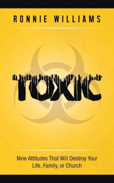Toxic: Nine Attitudes That Will Destroy Your Life, Family, or Church
