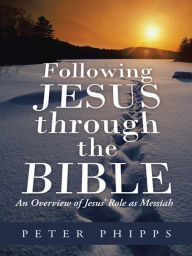 Title: Following Jesus through the Bible: An Overview of Jesus' Role as Messiah, Author: Peter Phipps