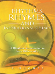 Title: Rhythms, Rhymes, and Inspirational Chimes: A Rhythmic introduction to basic Bible truths., Author: R. Hughes