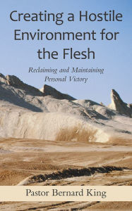 Title: Creating a Hostile Environment for the Flesh: Reclaiming and Maintaining Personal Victory, Author: Pastor Bernard King