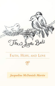 Title: Three Little Birds: Faith, Hope, and Love, Author: Jacqueline McDaniels Martin