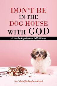 Title: Don't Be in the Dog House with God: A Step-by-Step Guide to Bible History, Author: Jere' Ratcliffe Burgins-Mitchell