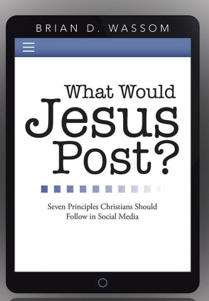 What Would Jesus Post?: Seven Principles Christians Should Follow in Social Media