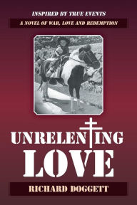 Title: Unrelenting Love: A Novel of War, Love and Redemption, Author: Richard Doggett
