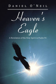 Title: Heaven's Eagle: A Revelation of the Holy Spirit in Psalm 91, Author: Daniel O'Neil