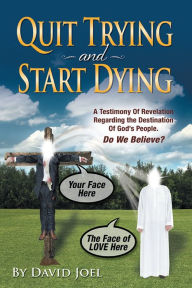 Title: Quit Trying and Start Dying!: A Testimony of Revelation Regarding the Destination of God's People. Do We Believe?, Author: David Joel