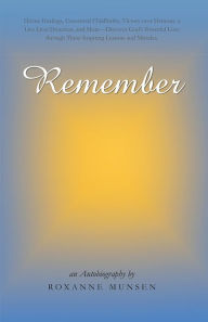 Title: Remember: Divine Healings, Unassisted Childbirths, Victory over Demons, a Live Liver Donation, and More - Discover God's Powerful Love through These Inspiring Lessons and Miracles., Author: Roxanne Munsen