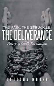 Title: The Pain, the Struggle, the Deliverance: Poetry of God's Revelations, Author: La'Tisha Moore