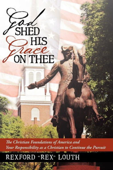 God Shed His Grace on Thee: the Christian Foundations of America and Your Responsibility as a to Continue Pursuit