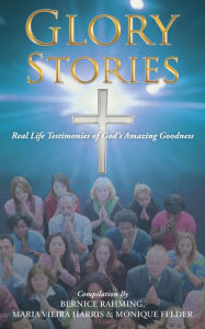 Title: Glory Stories: Real Life Testimonies of God's Amazing Goodness, Author: B Rahming