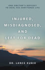 Injured, Misdiagnosed, and Left for Dead: One Doctor's Odyssey to Heal His Shattered Life