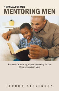 Title: A Manual for Men Mentoring Men: Pastoral Care Through Male Mentoring for the African American Man, Author: Jerome Stevenson