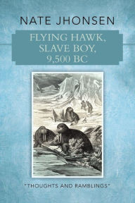 Title: Flying Hawk, Slave Boy, 9,500 BC: Thoughts and Ramblings by, Author: Nate Jhonsen