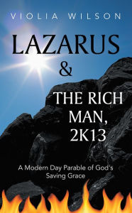 Title: Lazarus and the Rich Man, 2K13: A Modern Day Parable of God's Saving Grace, Author: Viola Wilson