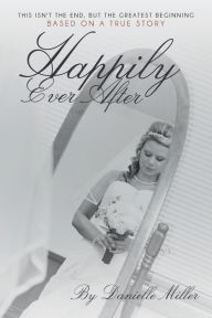 Title: Happily Ever After: This Isn't the End, but the Greatest Beginning, Author: Danielle Miller