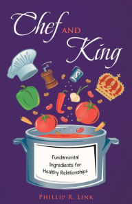 Title: Chef and King: Fundamental Ingredients for Healthy Relationships, Author: Phillip R. Link