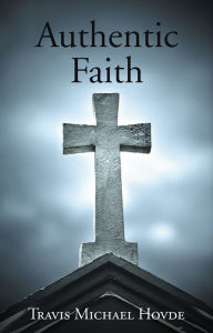 Title: Authentic Faith, Author: Travis Michael Hovde