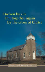 Title: Broken by Sin: Put Together Again by the Cross of Christ, Author: Reverend Ronald Davis