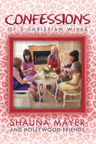 Title: Confessions of 5 Christian Wives, Author: Shauna Mayer and Hollywood friends