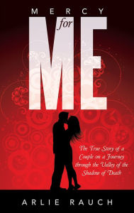 Title: Mercy for Me: The True Story of a Couple on a Journey through the Valley of the Shadow of Death, Author: Arlie Rauch