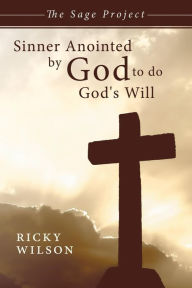 Title: Sinner Anointed by God to Do God's Will: The Sage Project, Author: Ricky Wilson