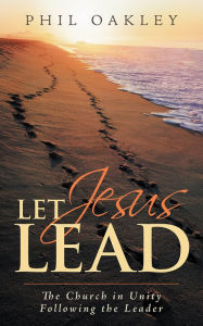 Title: Let Jesus Lead: The Church in Unity Following the Leader, Author: Phil Oakley