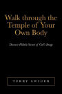 Walk Through the Temple of Your Own Body: Discover Hidden Secrets of God's Image