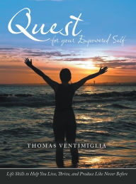 Title: Quest for your Empowered Self: Life Skills to Help You Live, Thrive, and Produce Like Never Before, Author: Thomas Ventimiglia