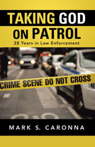 Title: Taking God on Patrol: 28 Years in Law Enforcement, Author: Mark S. Caronna
