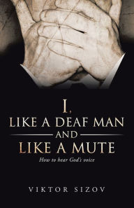 Title: I, Like a Deaf Man and Like a Mute, Author: Viktor Sizov