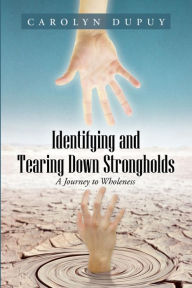 Title: Identifying and Tearing Down Strongholds: A Journey to Wholeness, Author: Carolyn Dupuy