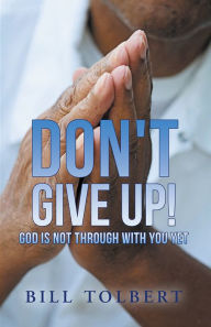 Title: Don't Give Up!: God Is Not Through with You Yet, Author: Bill Tolbert