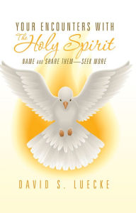 Title: Your Encounters With The Holy Spirit: Name and Share Them - Seek More, Author: David S. Luecke