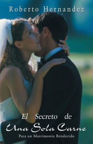 Title: El Secreto de Una Sola Carne: Para Un Matrimonio Bendecido, Author: Roberto Hernandez
