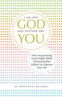 I Am Not God and Neither Are You: How Incorporating Good Habits While Eliminating Bad Habits Can Improve Your Life
